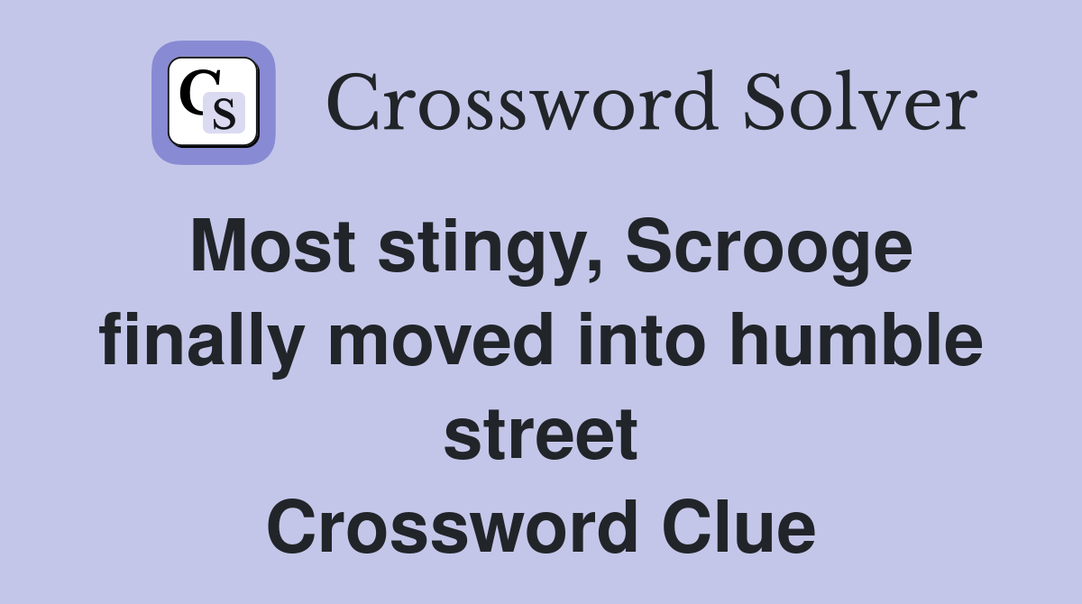 Most stingy, Scrooge finally moved into humble street Crossword Clue