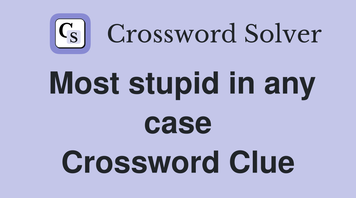 Most stupid in any case Crossword Clue