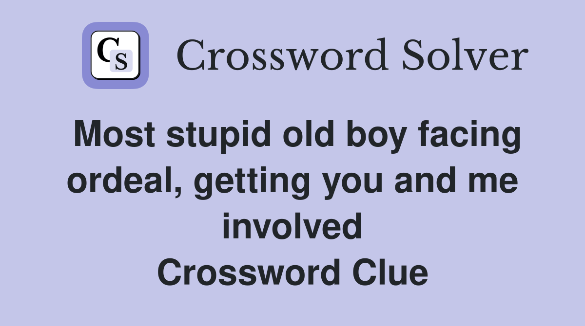 Most stupid old boy facing ordeal, getting you and me involved Crossword Clue