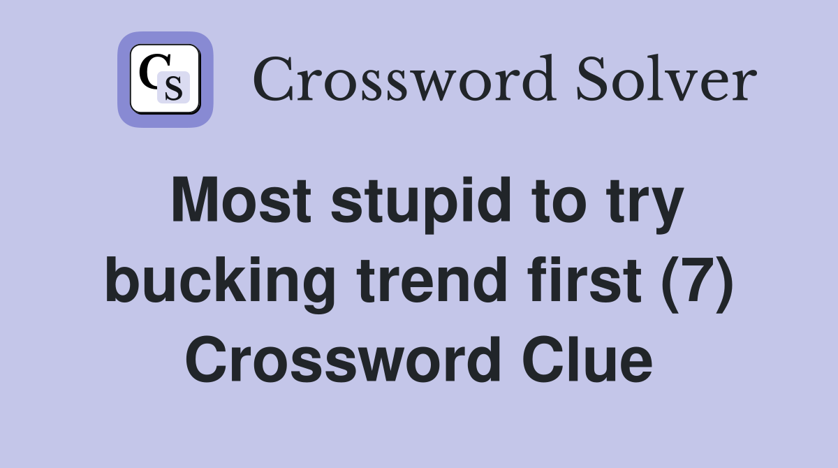 Most stupid to try bucking trend first (7) Crossword Clue