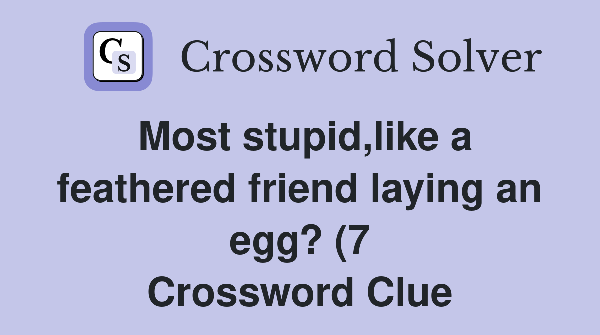 Most stupid like a feathered friend laying an egg? (7) Crossword Clue Most stupid like a feathered friend laying an egg? (7) Crossword Clue