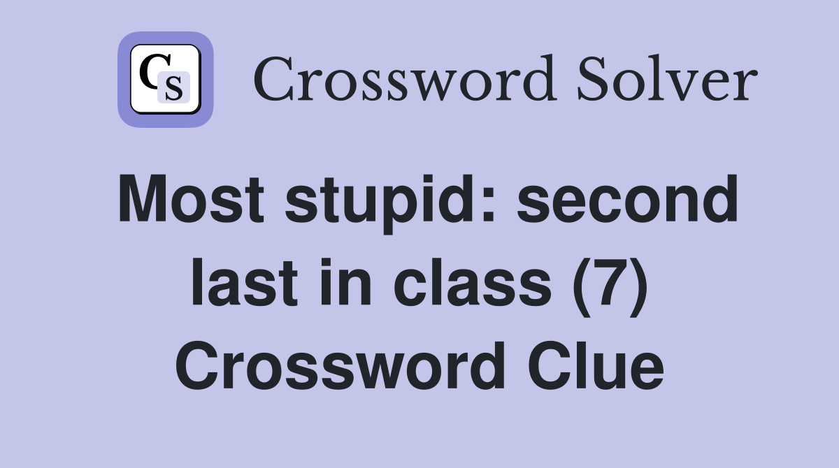 Most stupid: second last in class (7) Crossword Clue
