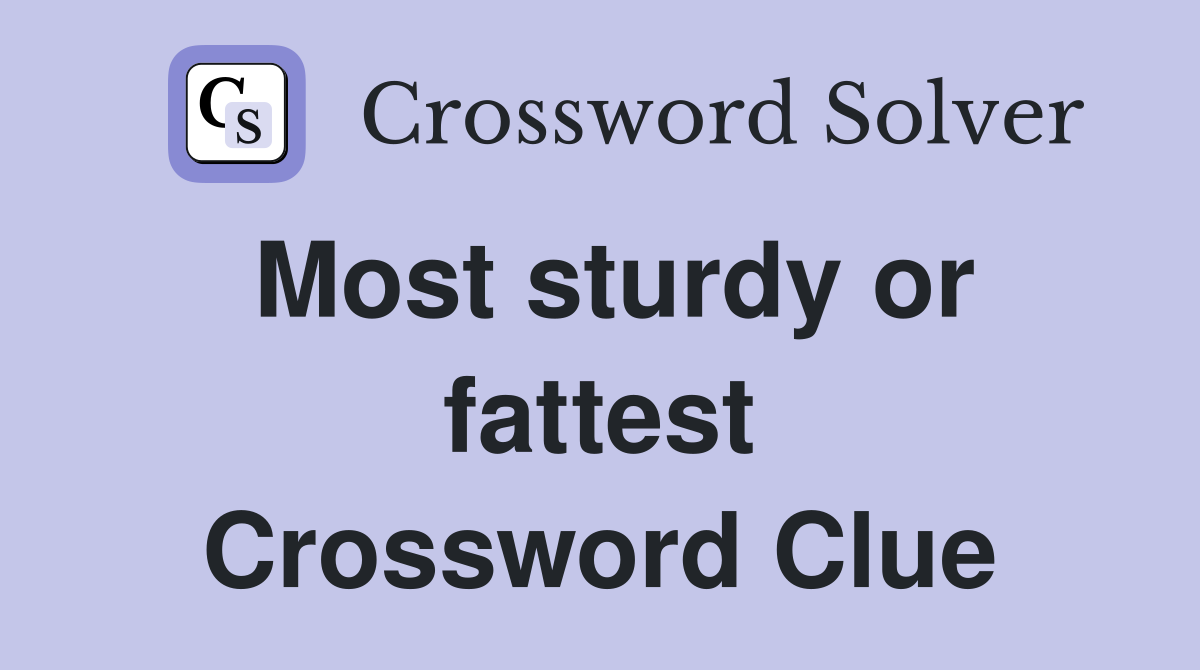 Most sturdy or fattest Crossword Clue