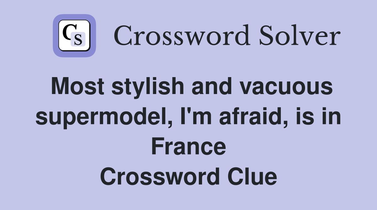 Most stylish and vacuous supermodel, I'm afraid, is in France Crossword Clue