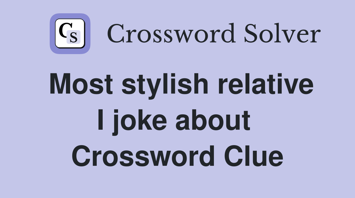 Most stylish relative I joke about  Crossword Clue