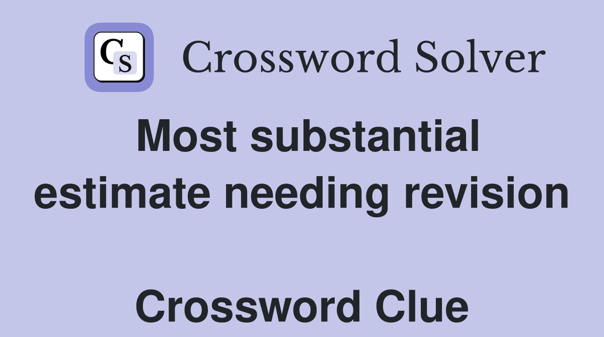 Most substantial estimate needing revision  Crossword Clue