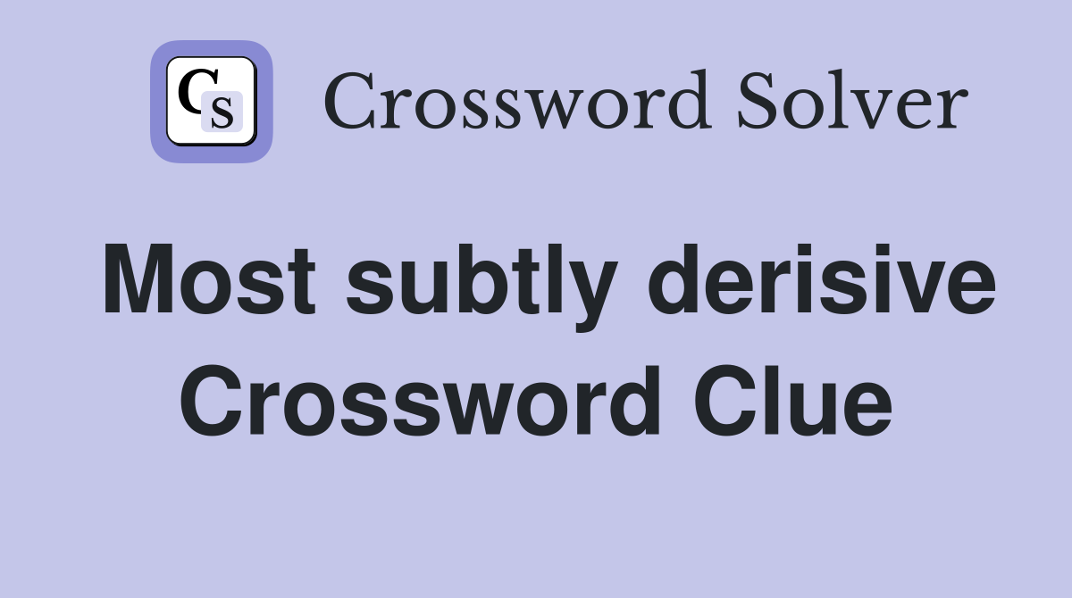 Most subtly derisive Crossword Clue