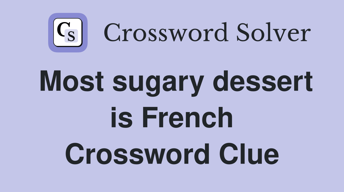 Most sugary dessert is French Crossword Clue