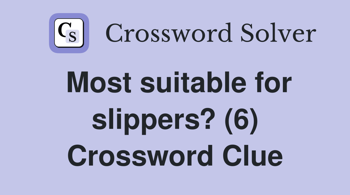 Most suitable for slippers? (6) Crossword Clue