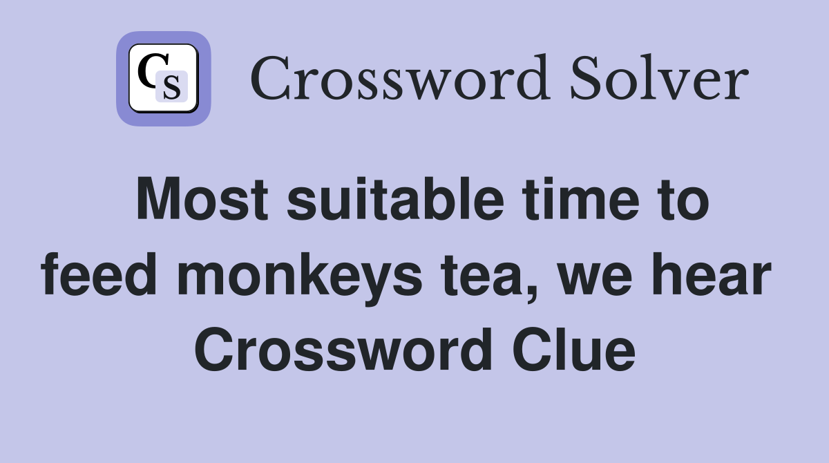 Most suitable time to feed monkeys tea, we hear  Crossword Clue