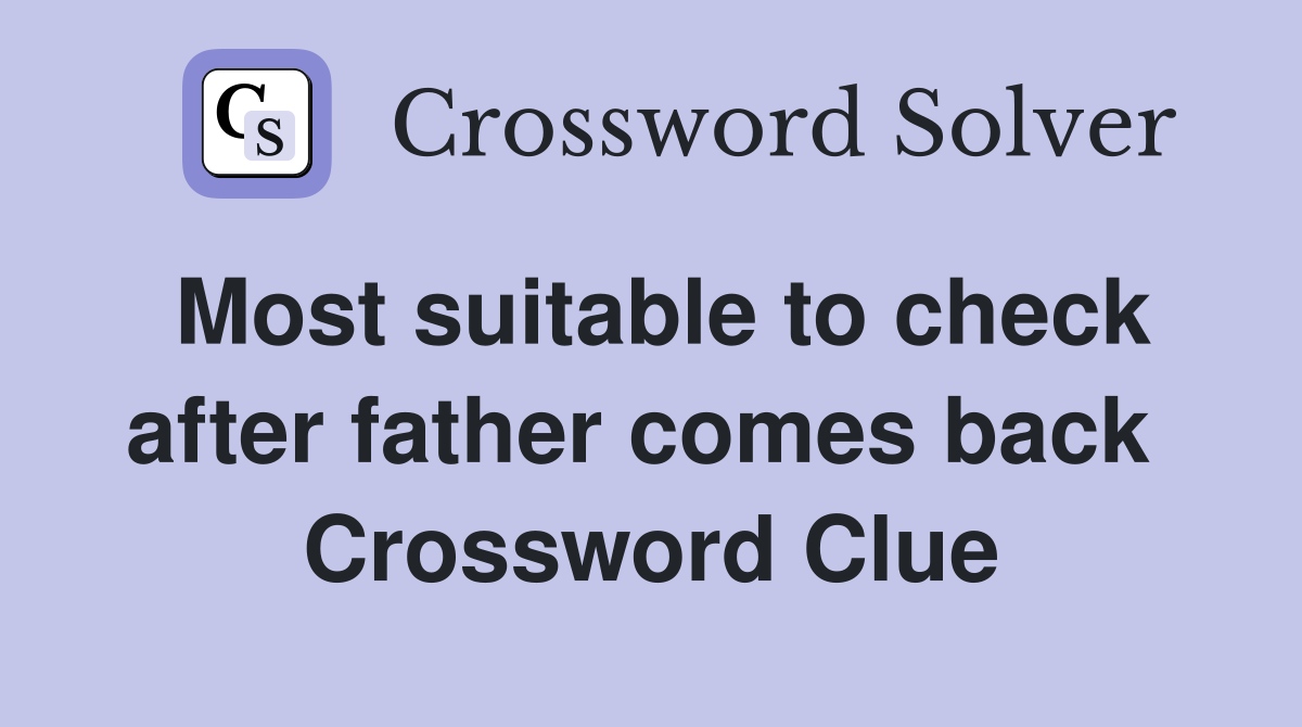Most suitable to check after father comes back  Crossword Clue