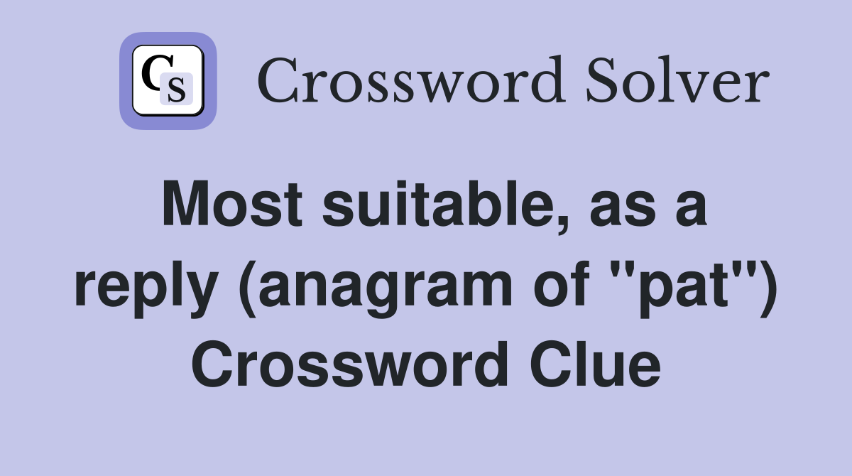 Most suitable, as a reply (anagram of "pat") Crossword Clue