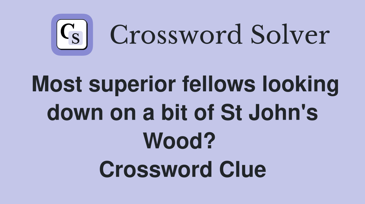 Most superior fellows looking down on a bit of St John's Wood?  Crossword Clue