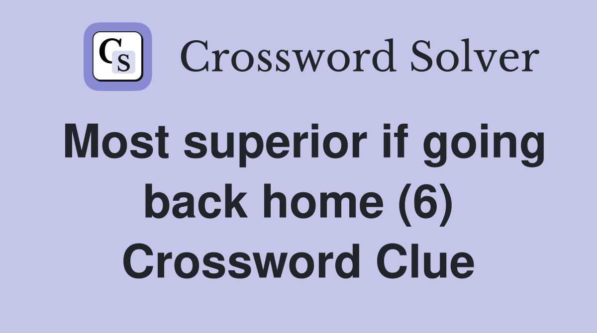 Most superior if going back home (6) Crossword Clue