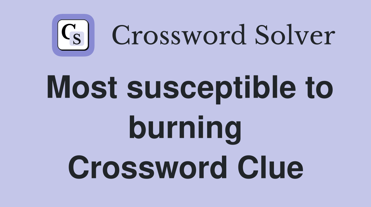 Most susceptible to burning Crossword Clue