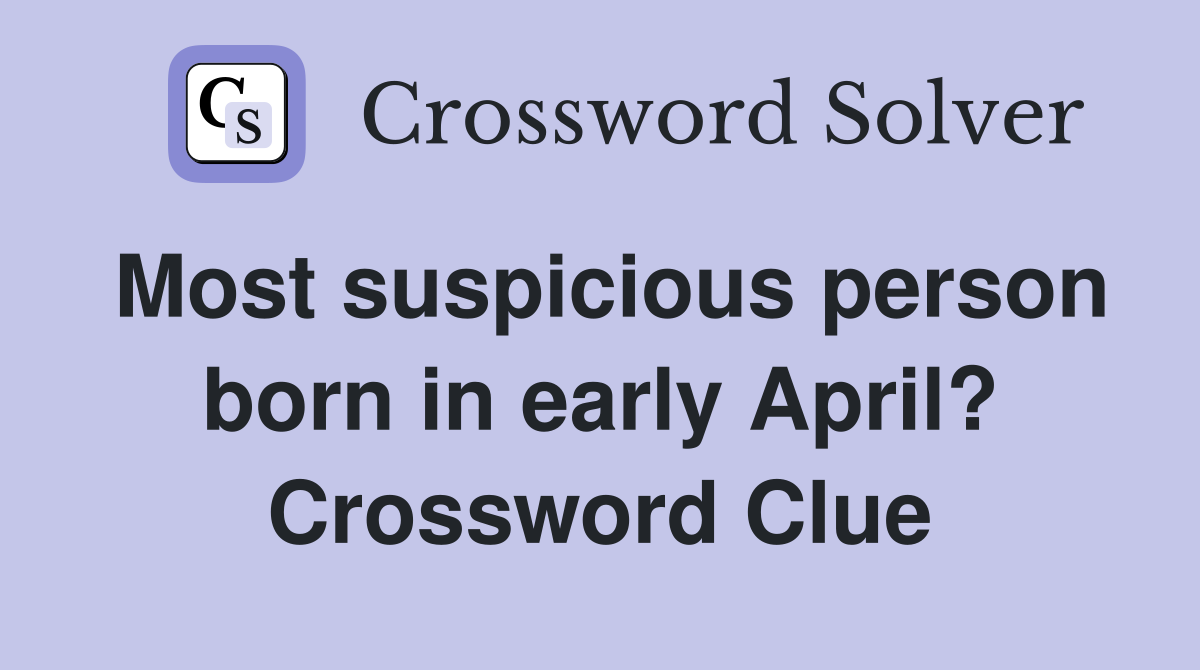 Most suspicious person born in early April? Crossword Clue