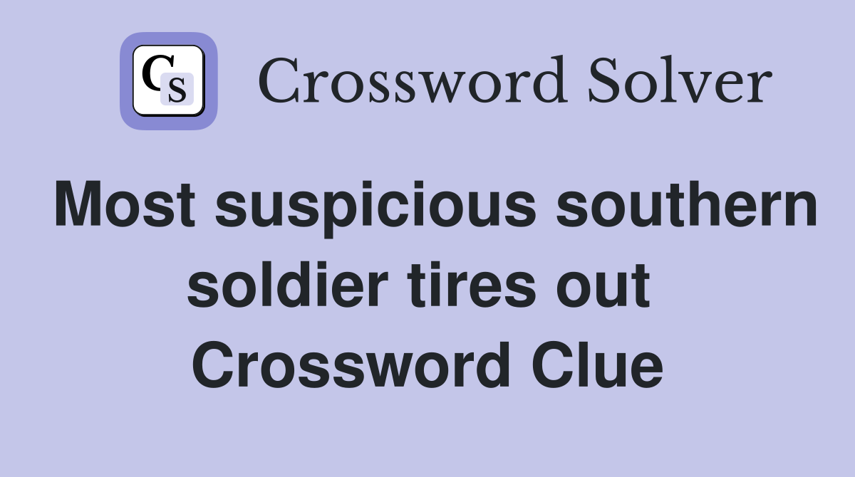 Most suspicious southern soldier tires out  Crossword Clue