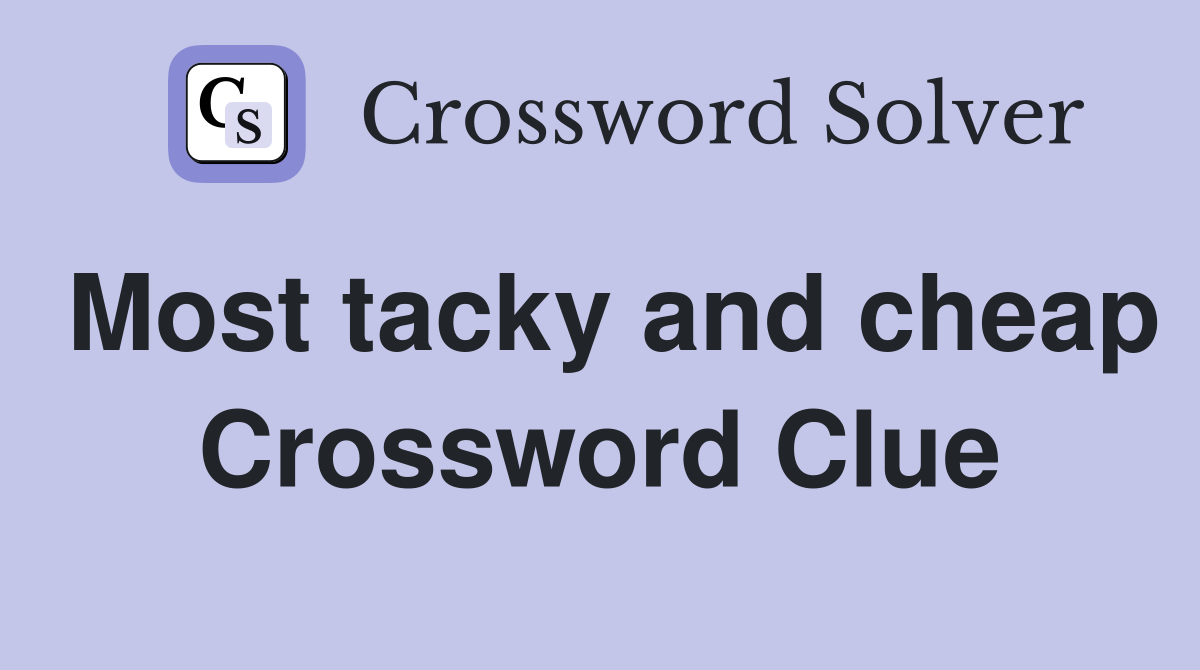 Most tacky and cheap Crossword Clue