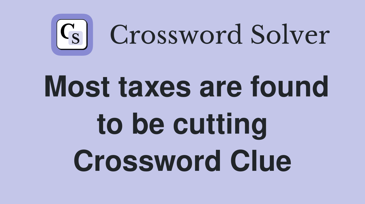 Most taxes are found to be cutting Crossword Clue