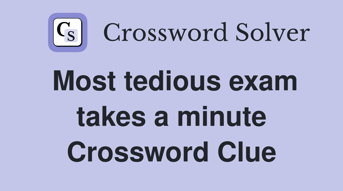 Most tedious exam takes a minute Crossword Clue