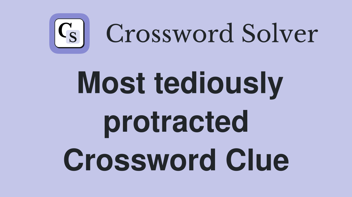 Most tediously protracted Crossword Clue