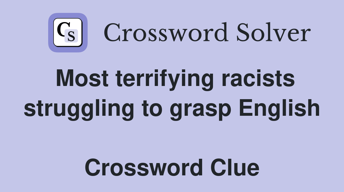 Most terrifying racists struggling to grasp English  Crossword Clue