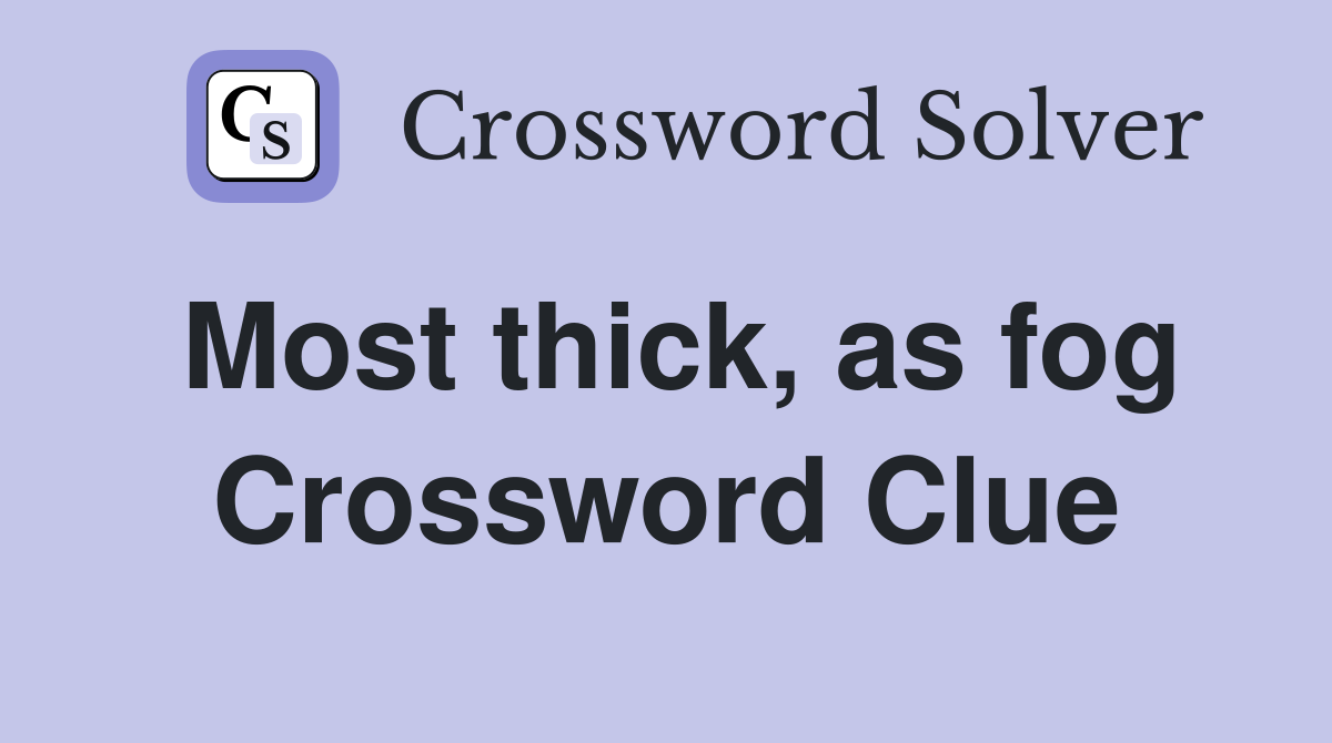 Most thick, as fog Crossword Clue