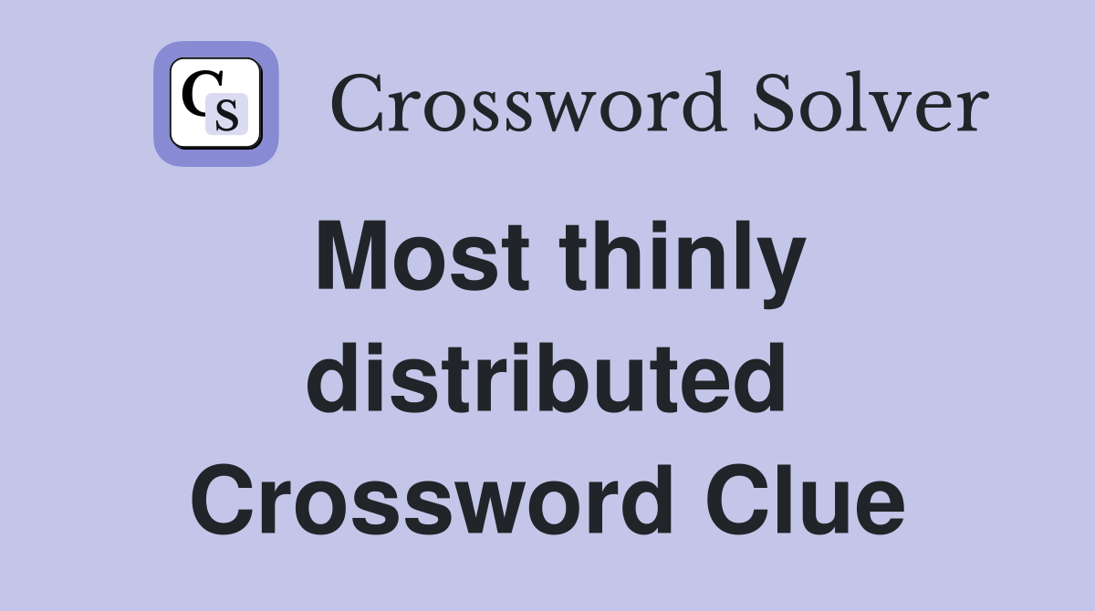 Most thinly distributed Crossword Clue