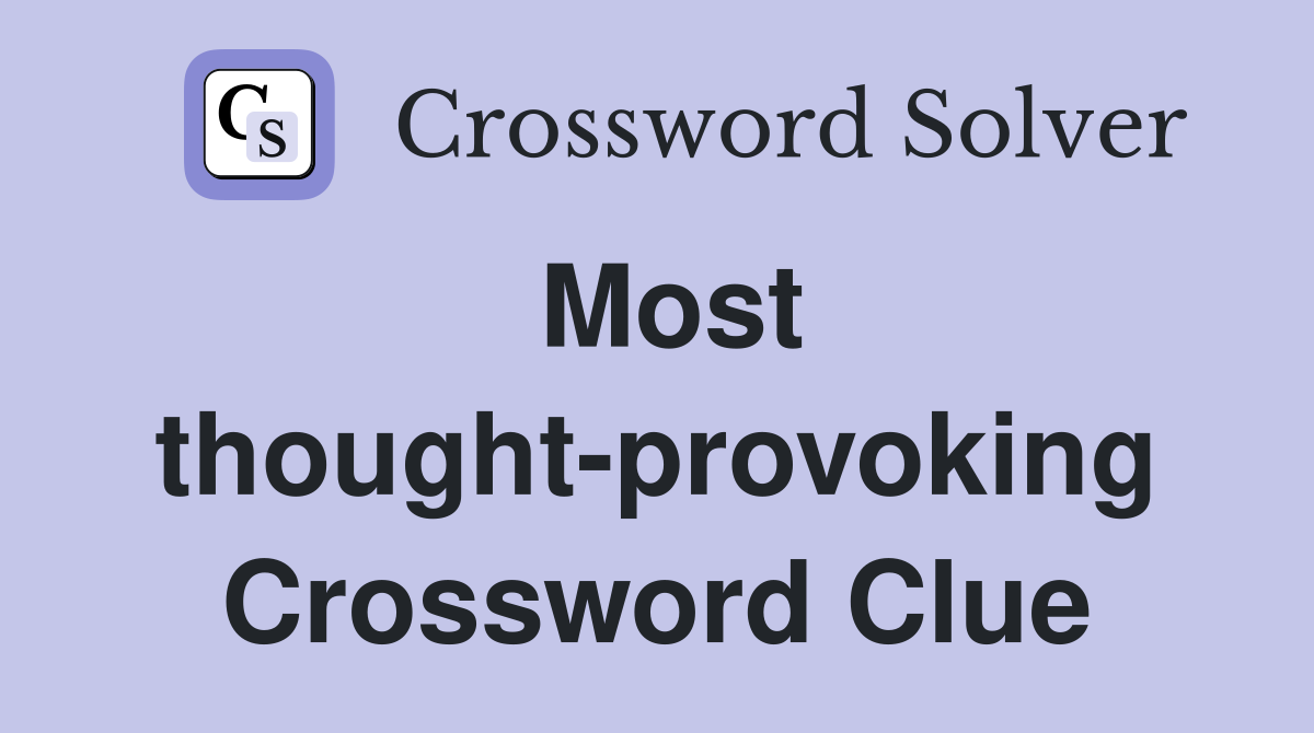 Most thought-provoking Crossword Clue