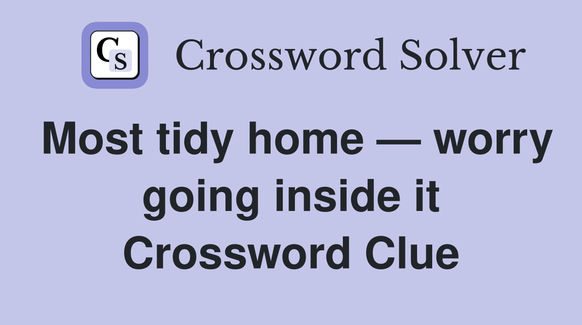 Most tidy home — worry going inside it Crossword Clue