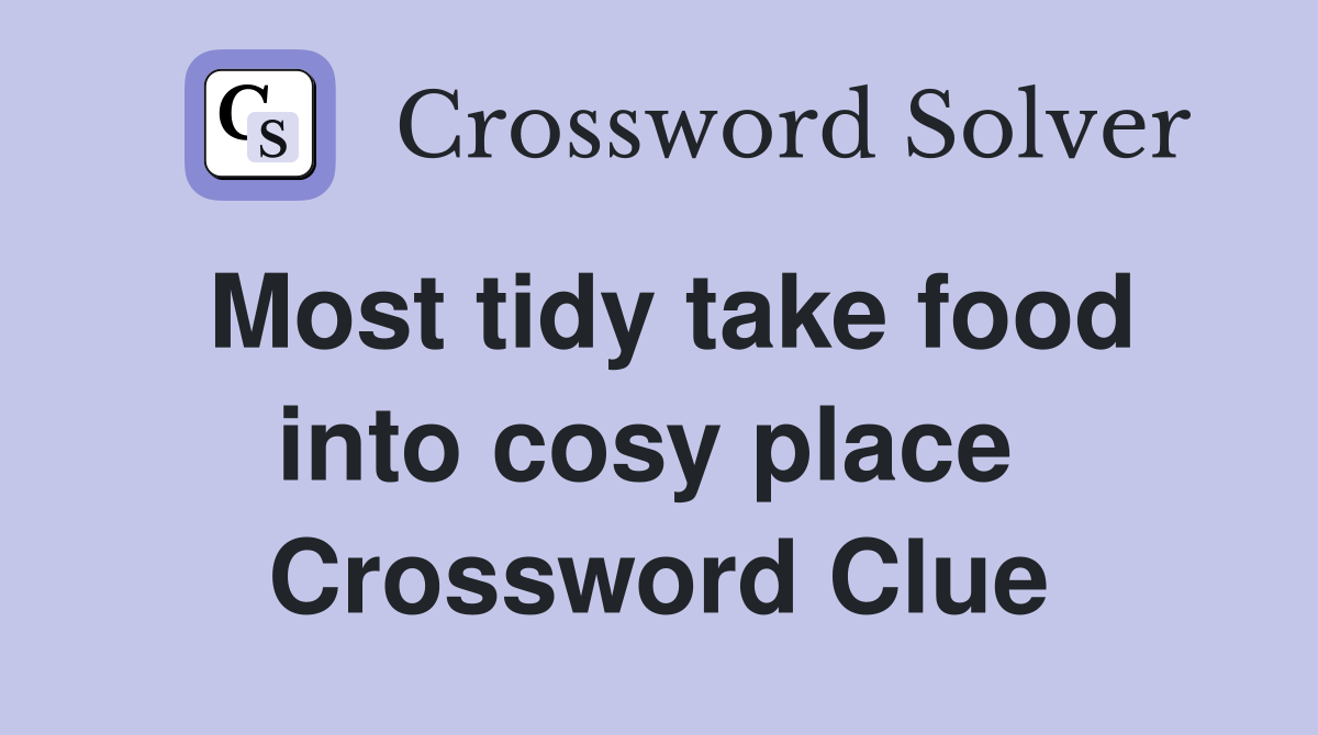 Most tidy take food into cosy place  Crossword Clue