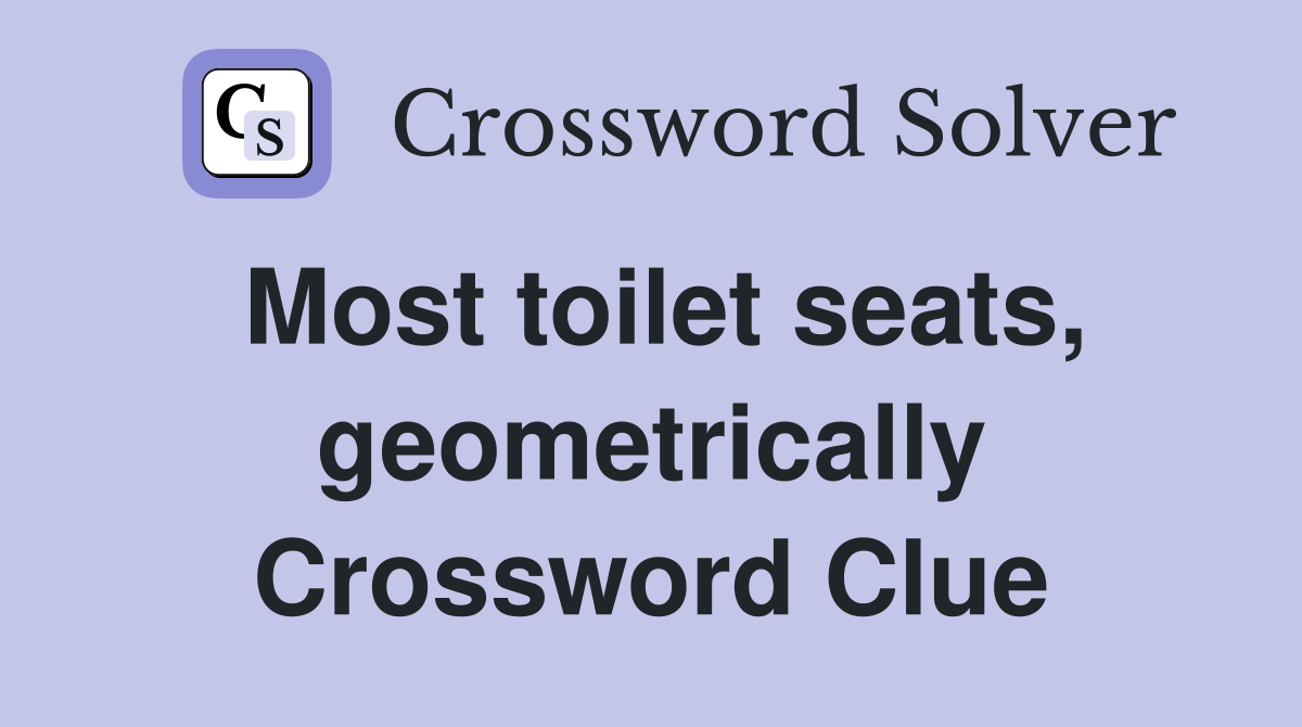 Most toilet seats, geometrically Crossword Clue