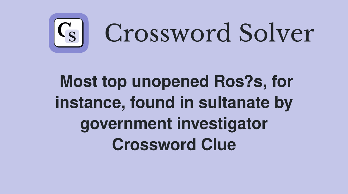 Most top unopened Ros?s, for instance, found in sultanate by government investigator Crossword Clue