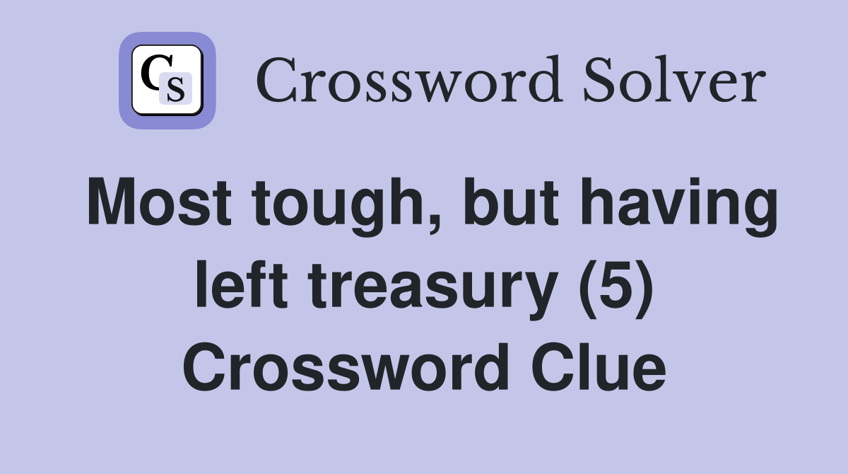 Most tough, but having left treasury (5) Crossword Clue