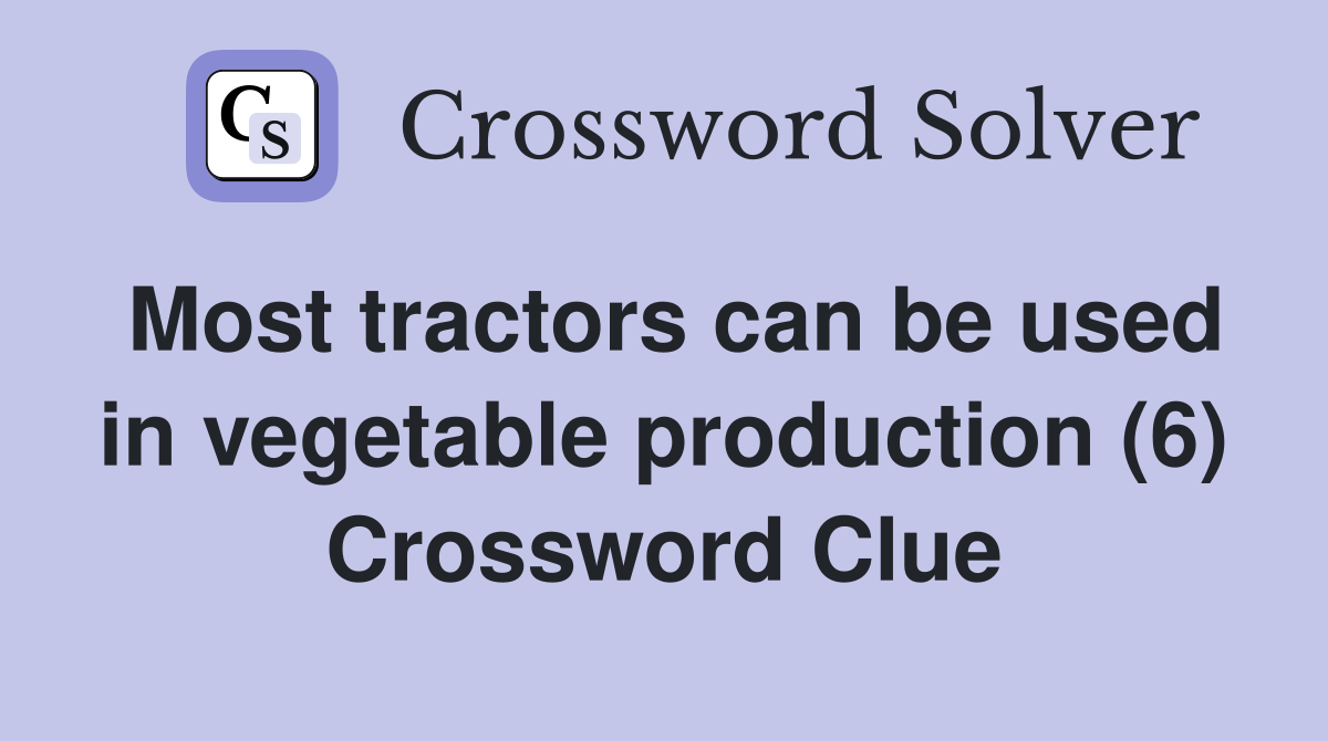 Most tractors can be used in vegetable production (6) Crossword Clue