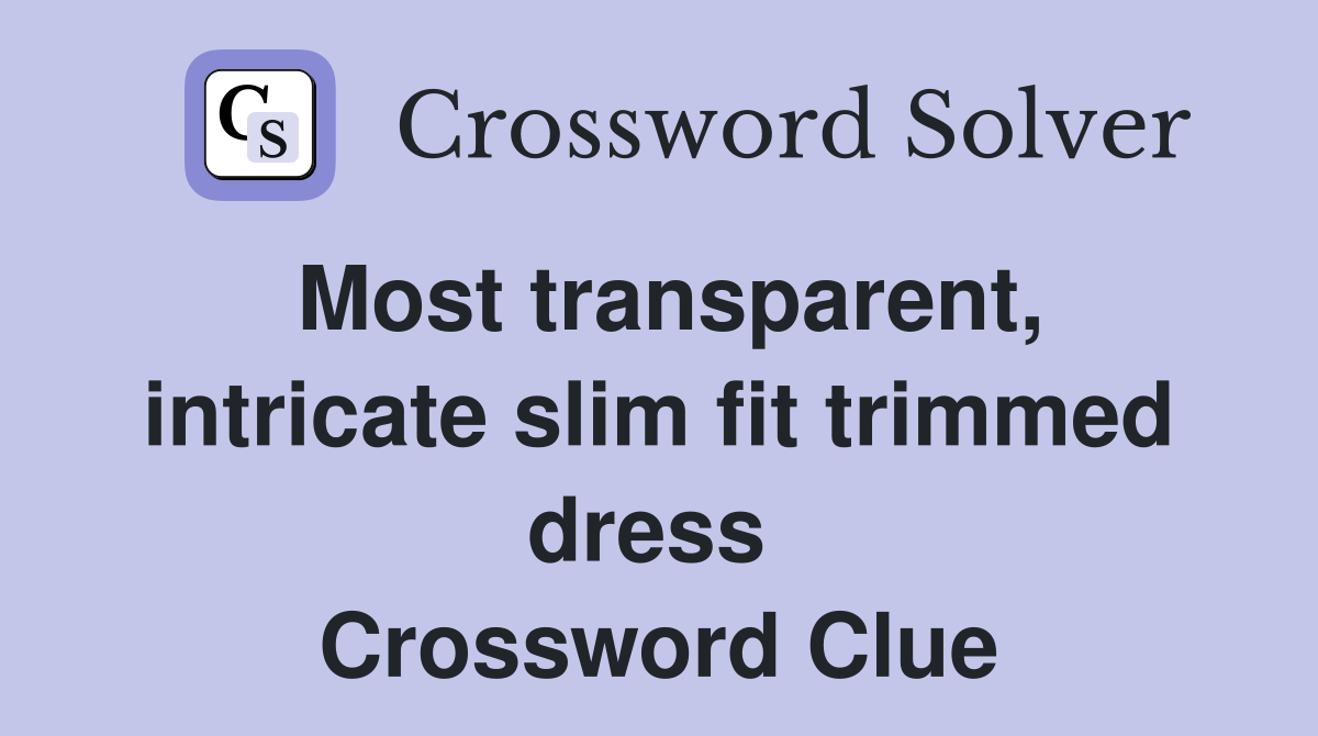 Most transparent, intricate slim fit trimmed dress  Crossword Clue