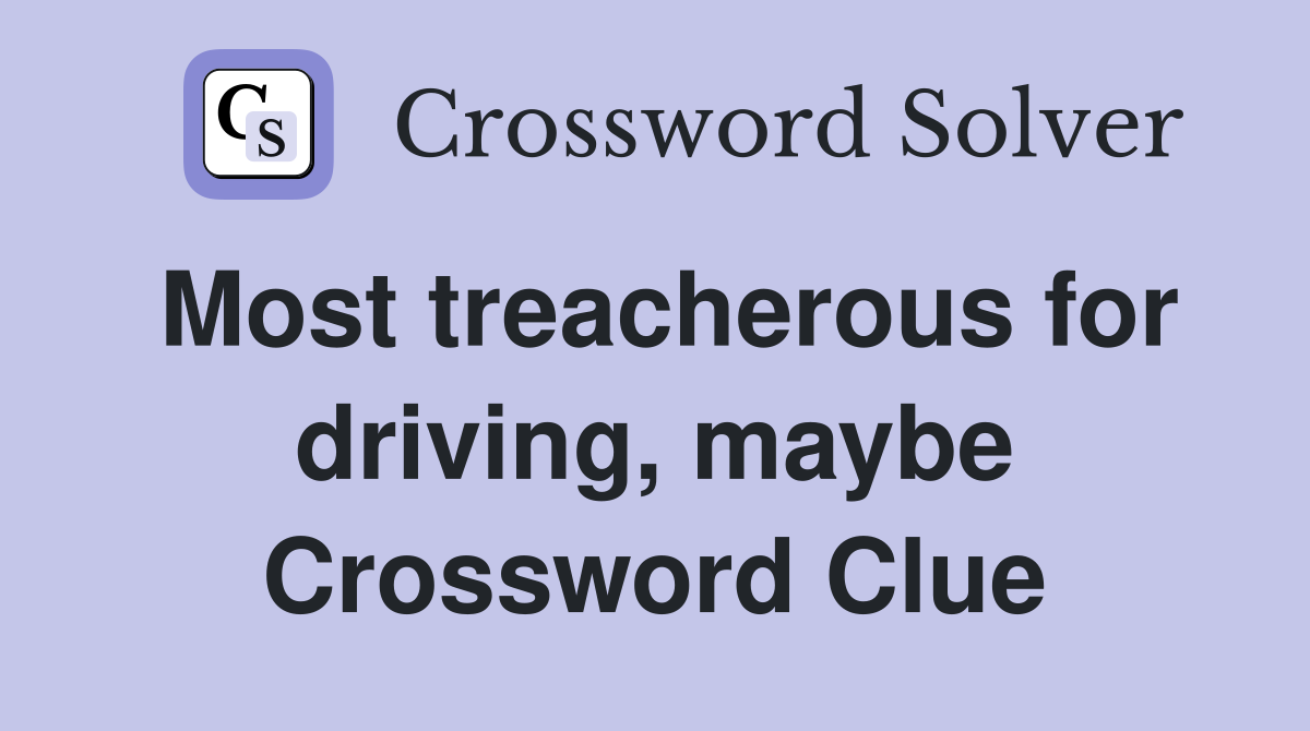 Most treacherous for driving, maybe Crossword Clue