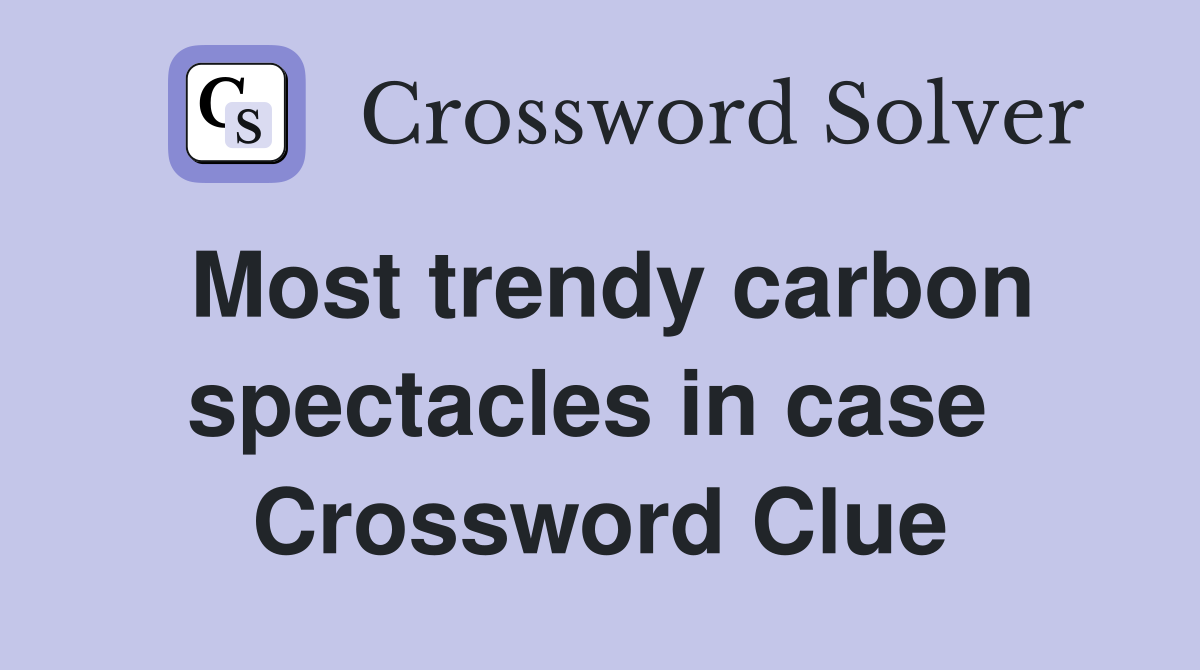 Most trendy carbon spectacles in case  Crossword Clue