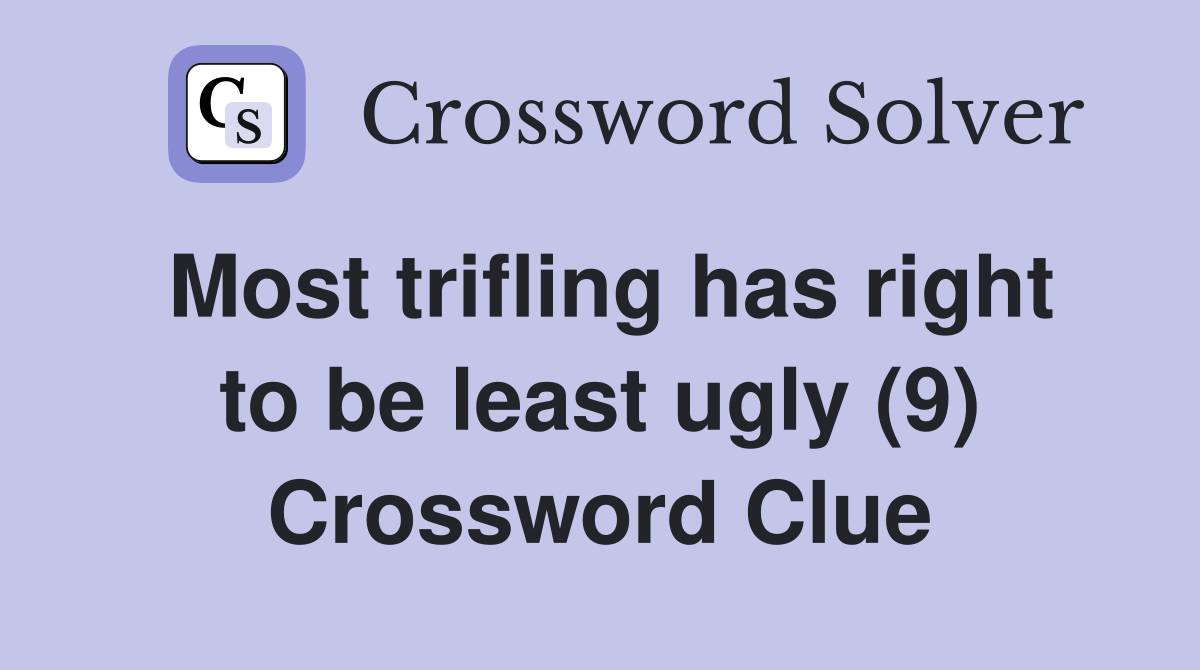Most trifling has right to be least ugly (9) Crossword Clue