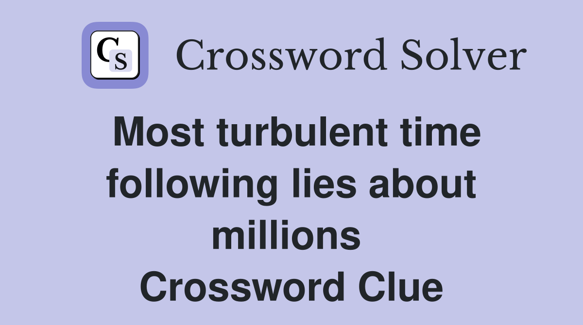 Most turbulent time following lies about millions  Crossword Clue