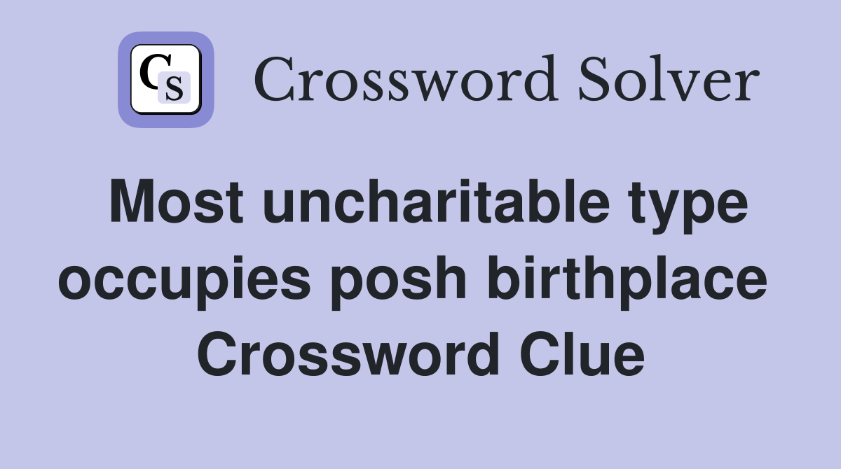 Most uncharitable type occupies posh birthplace  Crossword Clue