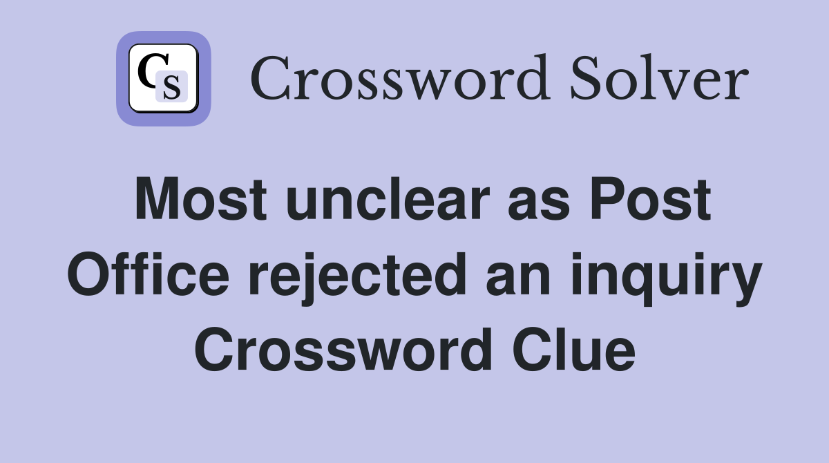 Most unclear as Post Office rejected an inquiry Crossword Clue