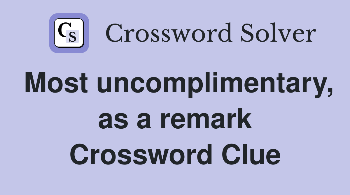 Most uncomplimentary, as a remark Crossword Clue