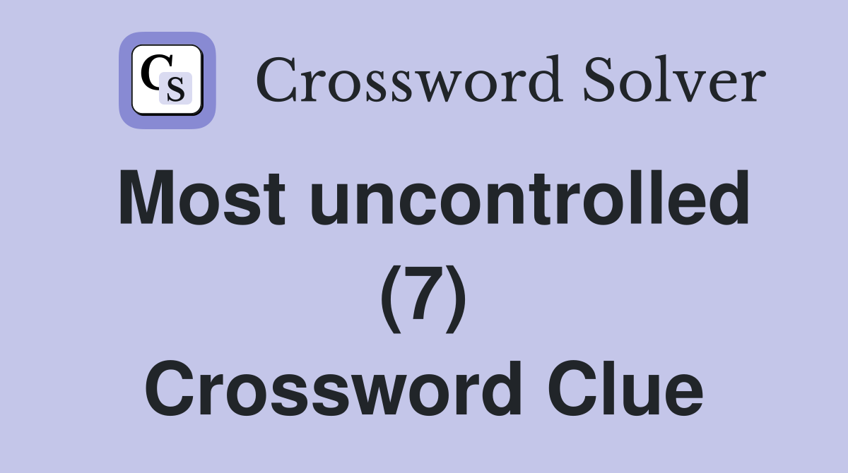 Most uncontrolled (7) Crossword Clue