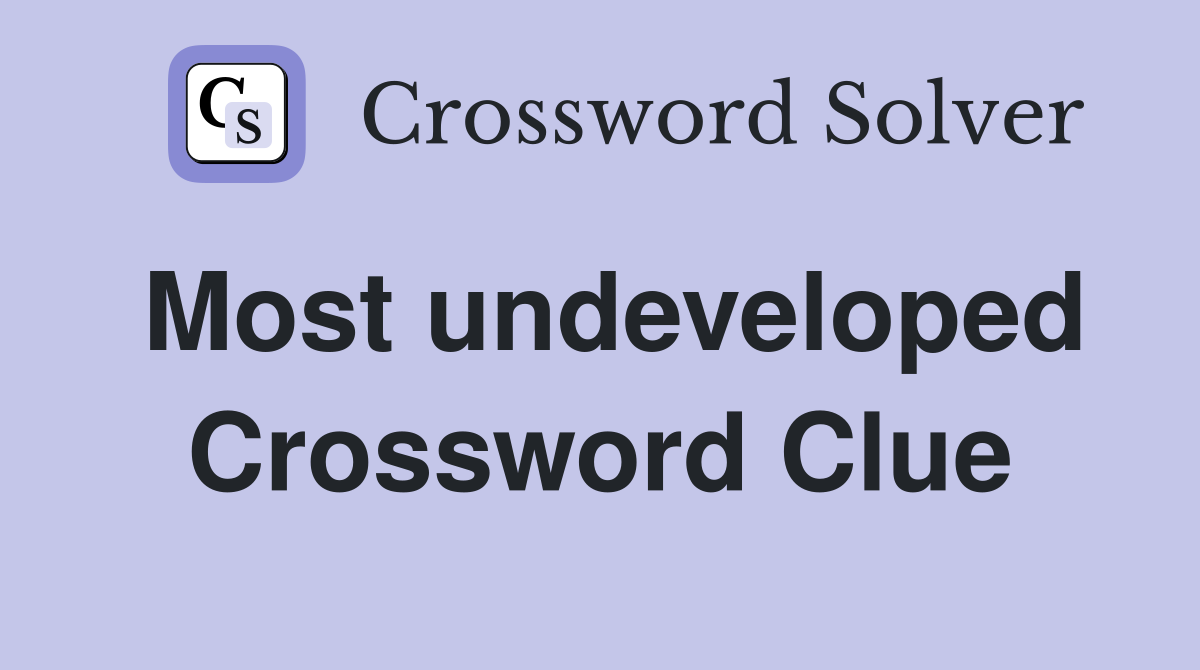 Most undeveloped Crossword Clue