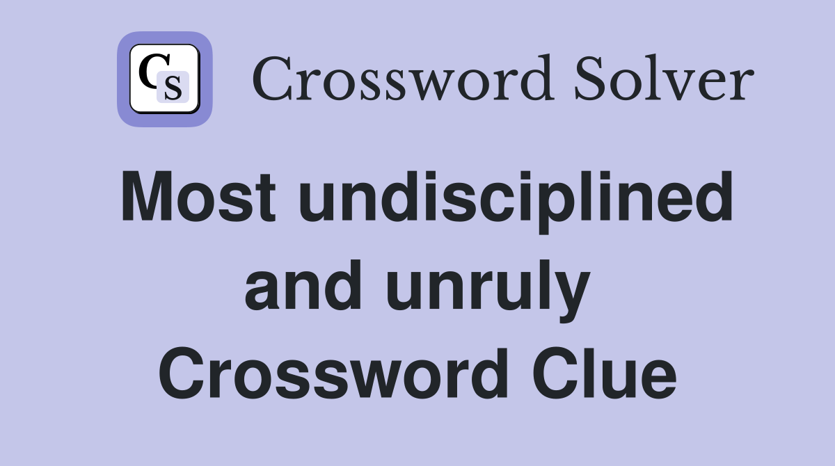 Most undisciplined and unruly Crossword Clue
