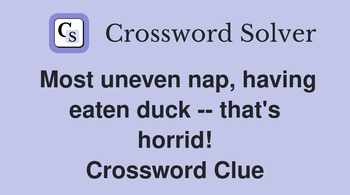 Most uneven nap, having eaten duck -- that's horrid! Crossword Clue