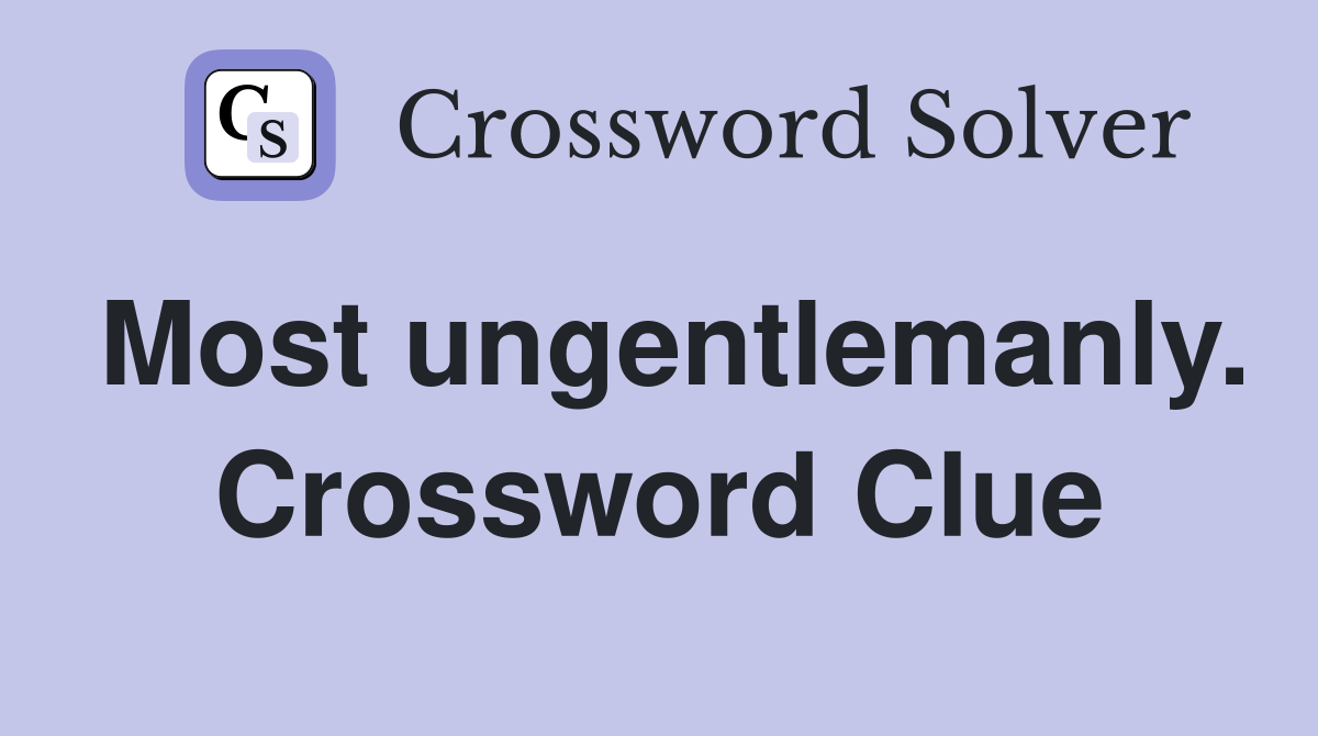 Most ungentlemanly. Crossword Clue