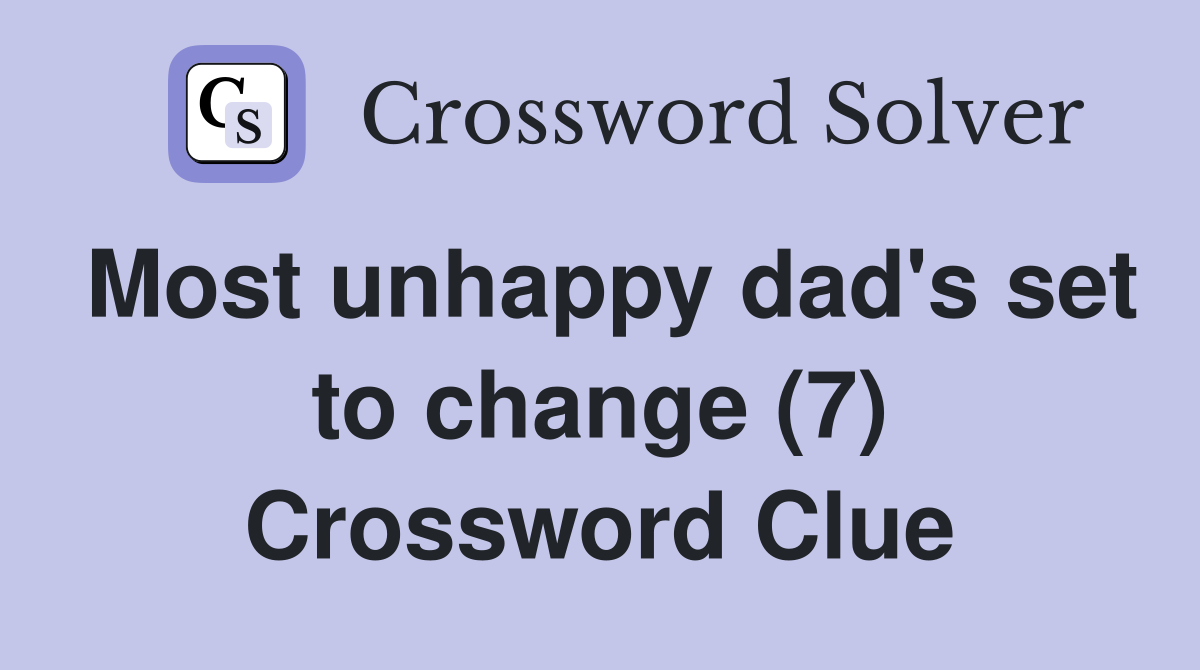 Most unhappy dad's set to change (7) Crossword Clue