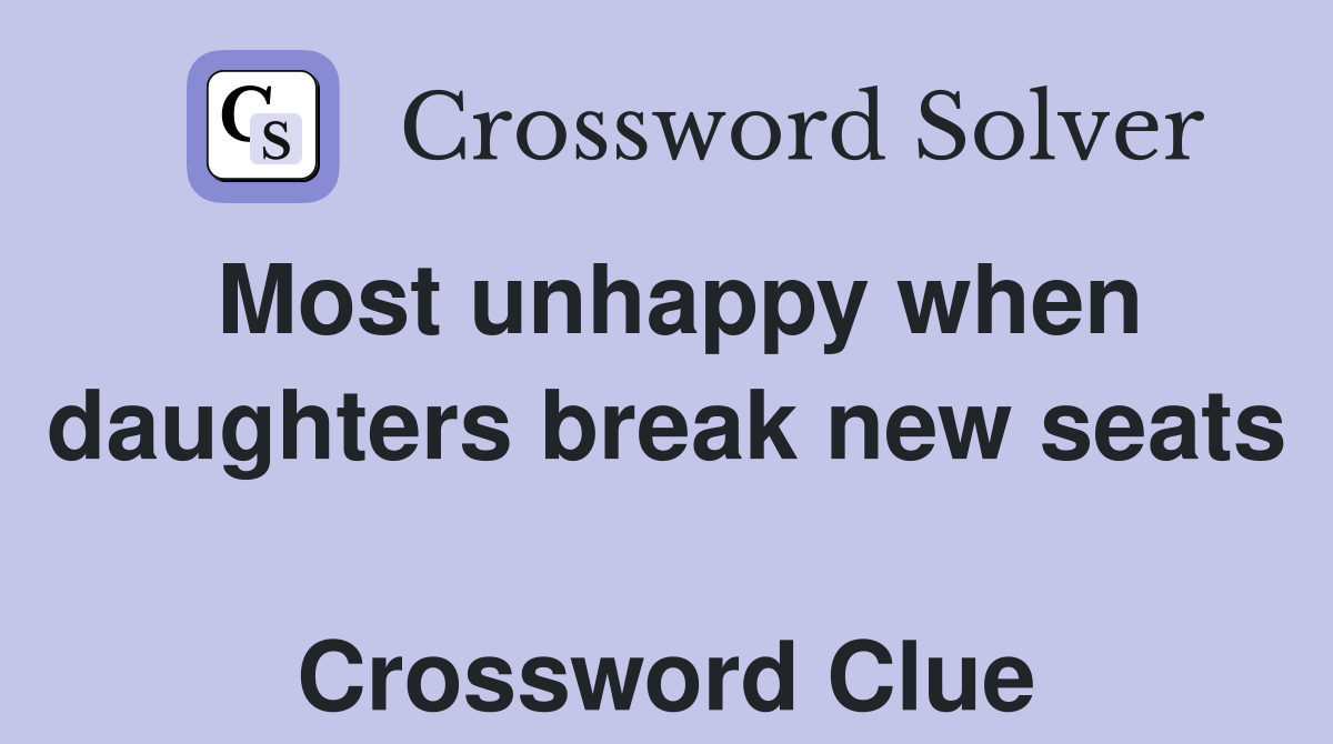 Most unhappy when daughters break new seats  Crossword Clue